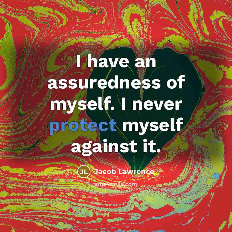 “I have an assuredness of myself. I never protect myself against it.” quote by Jacob Lawrence