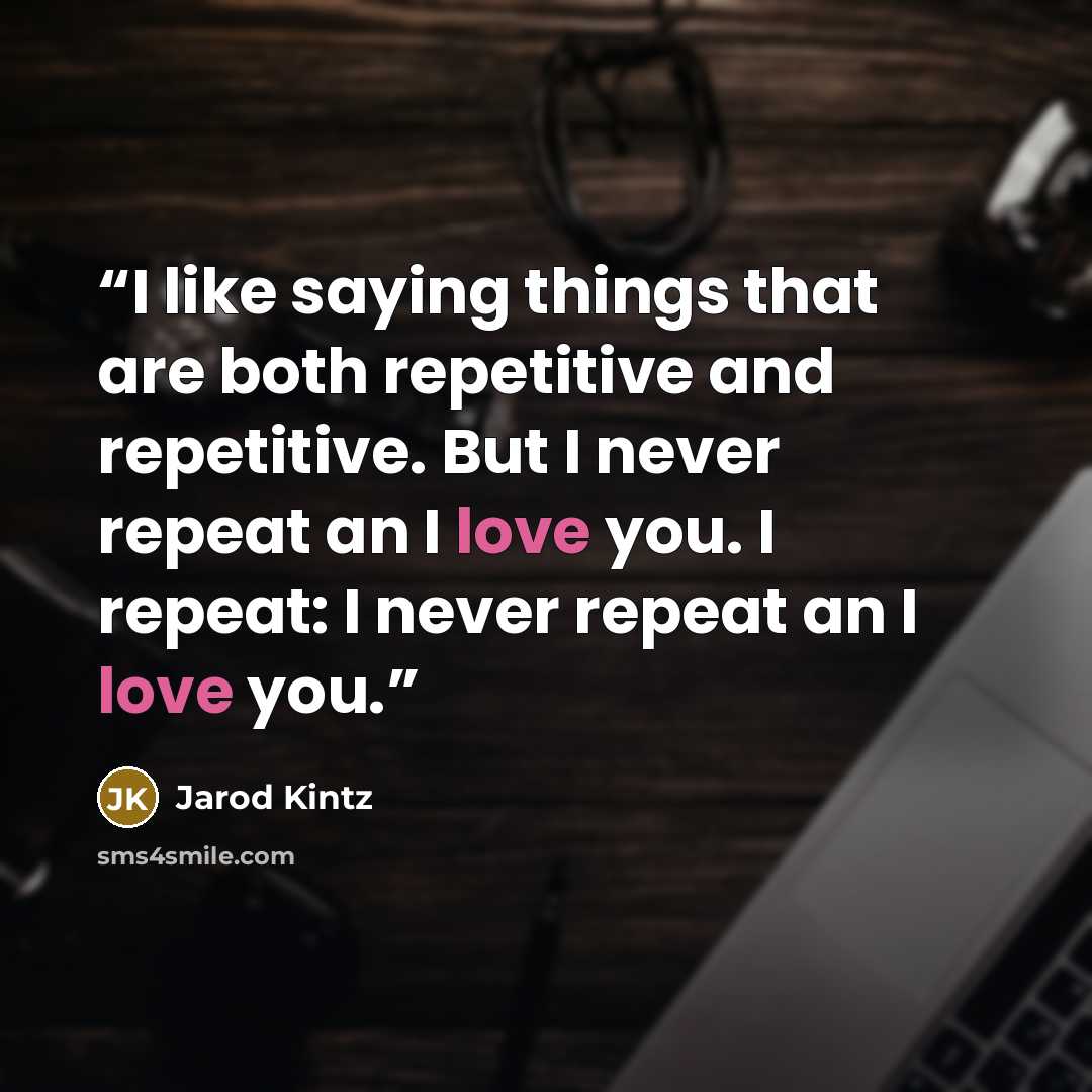 “I like saying things that are both repetitive and repetitive. But I never repeat an I love you. I repeat: I never repeat an I love you.” quote by Jarod Kintz