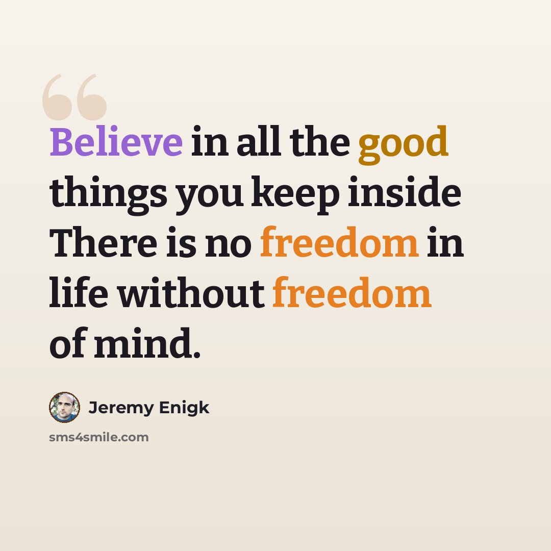 “Believe in all the good things you keep inside There is no freedom in life without freedom of mind.” quote by Jeremy Enigk