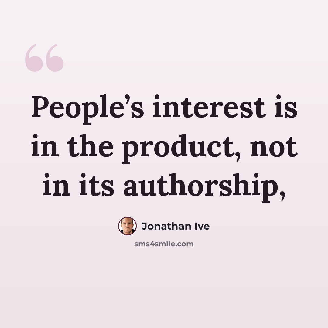 “People’s interest is in the product, not in its authorship,” quote by Jonathan Ive