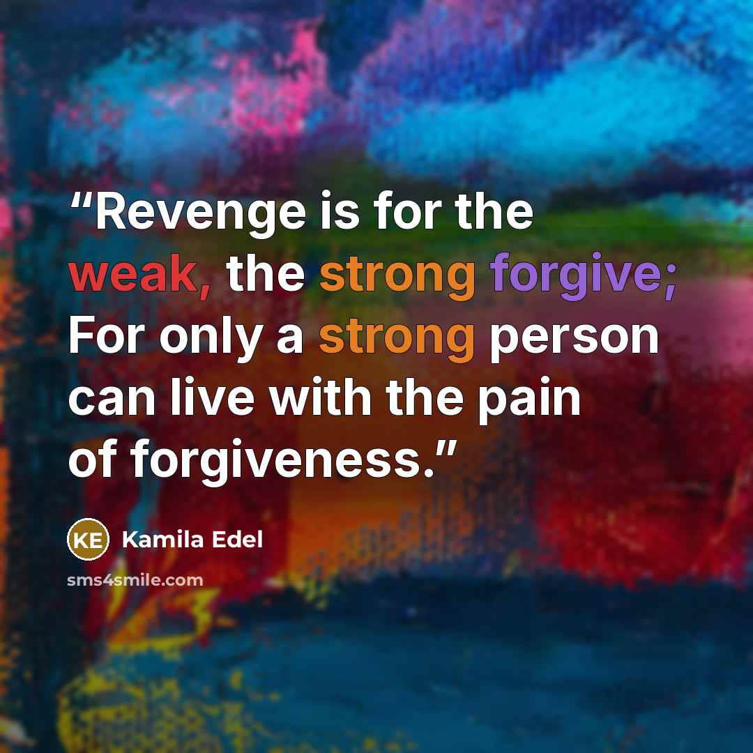 “Revenge is for the weak, the strong forgive; For only a strong person can live with the pain of forgiveness.” quote by Kamila Edel