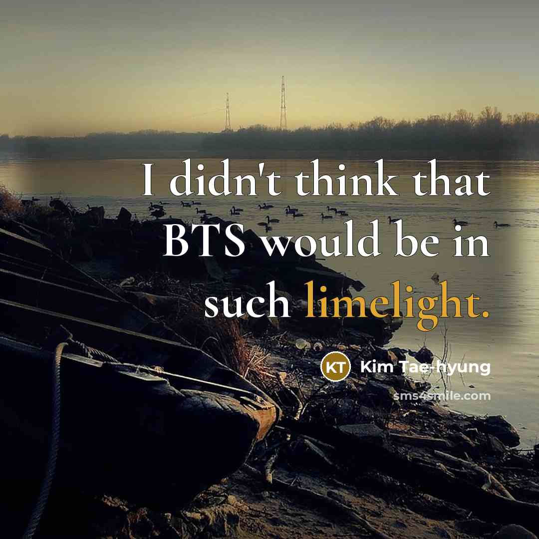“I didn't think that BTS would be in such limelight.” quote by Kim Tae-hyung