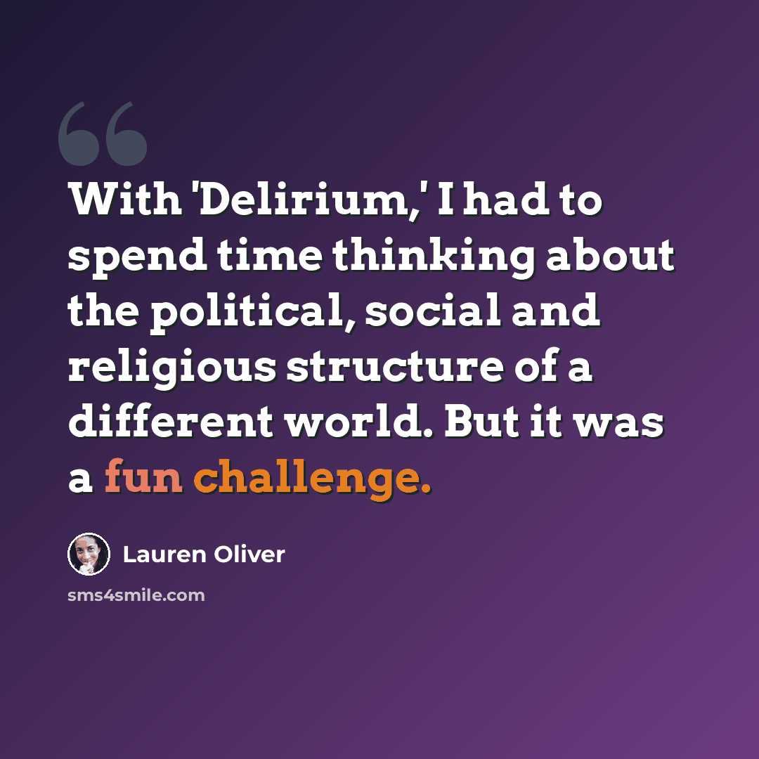 “With 'Delirium,' I had to spend time thinking about the political, social and religious structure of a different world. But it was a fun challenge.” quote by Lauren Oliver