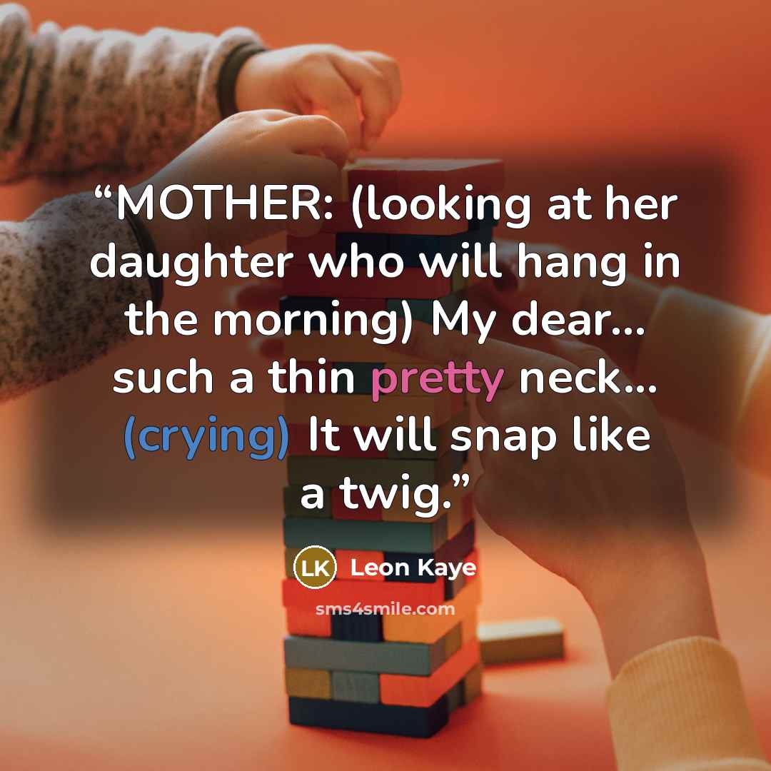 “MOTHER: (looking at her daughter who will hang in the morning) My dear... such a thin pretty neck... (crying) It will snap like a twig.” quote by Leon Kaye
