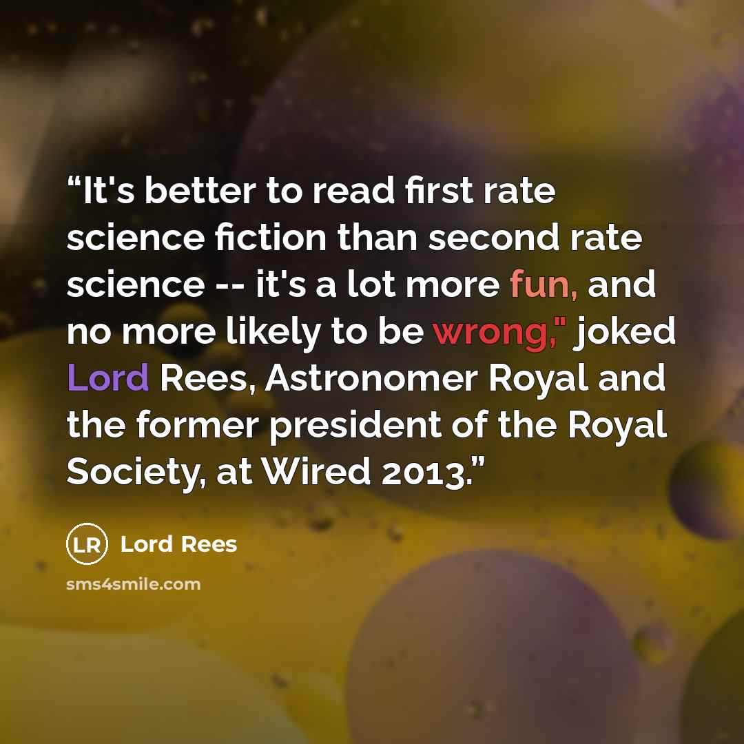“It's better to read first rate science fiction than second rate science -- it's a lot more fun, and no more likely to be wrong," joked Lord Rees, Astronomer Royal and the former president of the Royal Society, at Wired 2013.” quote by Lord Rees