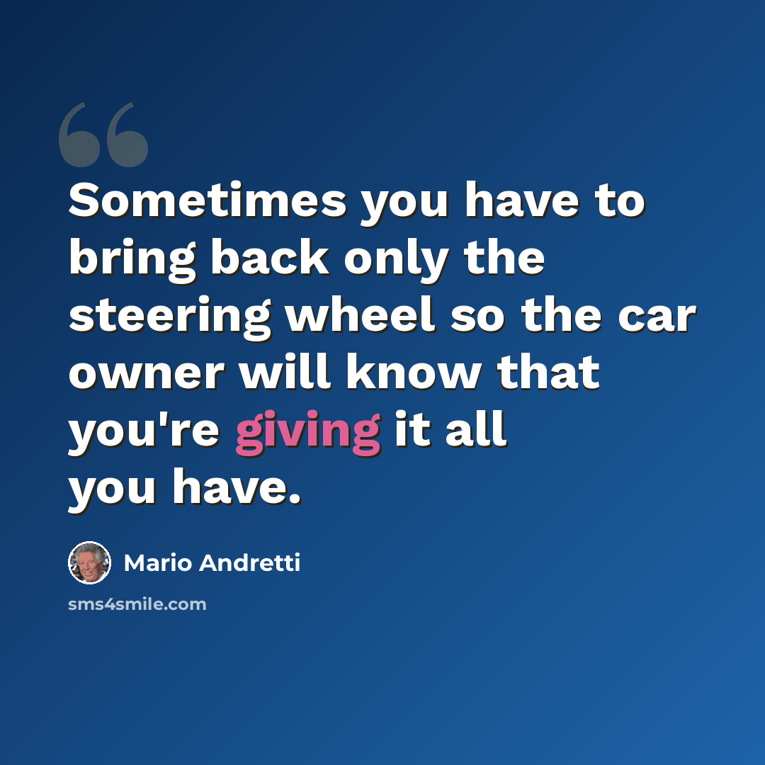 “Sometimes you have to bring back only the steering wheel so the car owner will know that you're giving it all you have.” quote by Mario Andretti