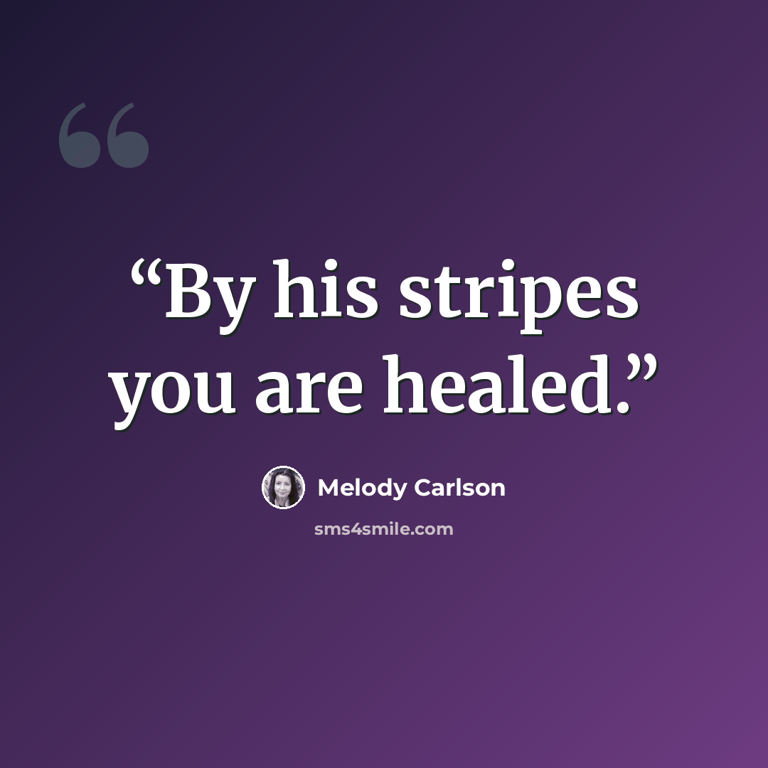 “By his stripes you are healed.” quote by Melody Carlson