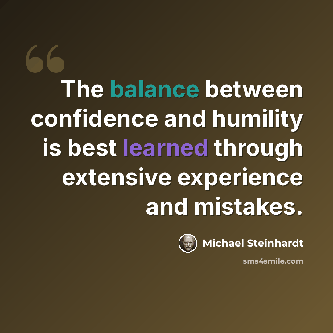 “The balance between confidence and humility is best learned through extensive experience and mistakes.” quote by Michael Steinhardt
