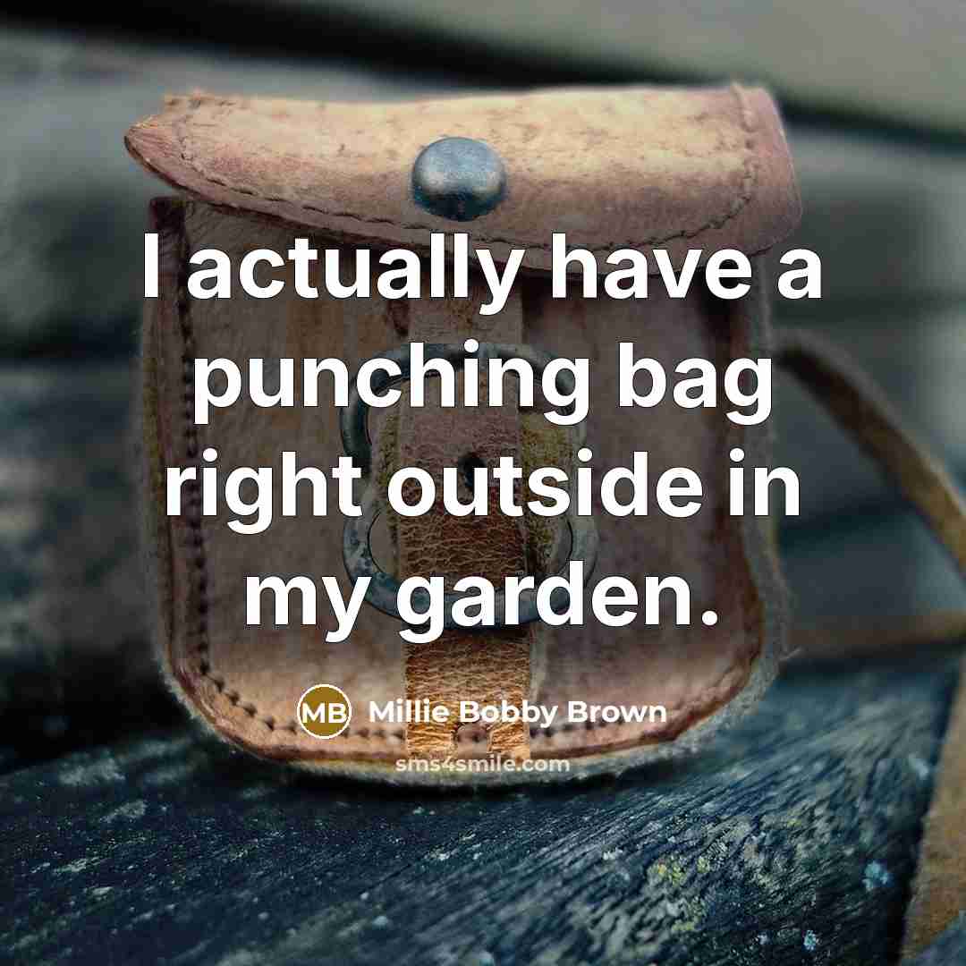 “I actually have a punching bag right outside in my garden.” quote by Millie Bobby Brown