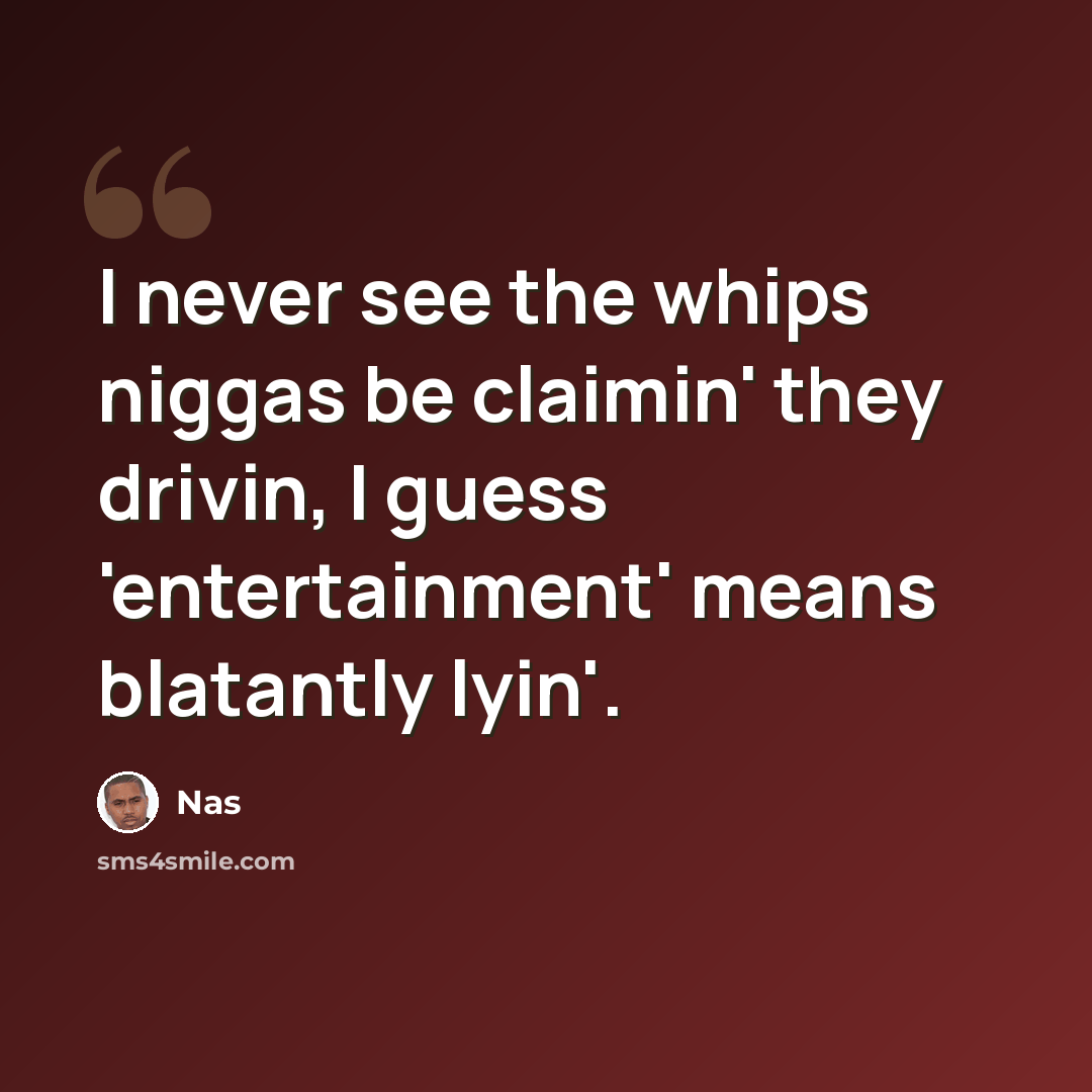 “I never see the whips niggas be claimin' they drivin, I guess 'entertainment' means blatantly lyin'.” quote by Nas