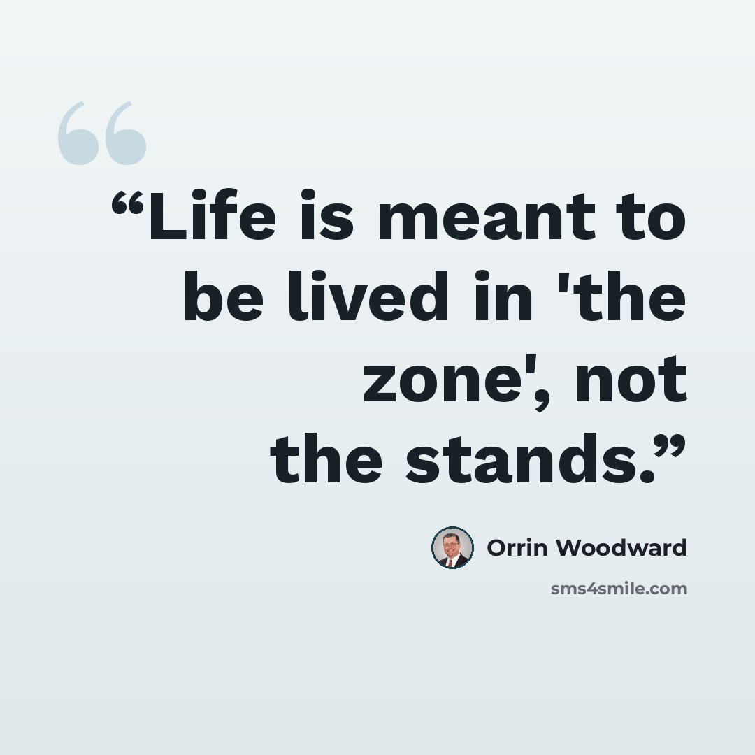 “Life is meant to be lived in 'the zone', not the stands.” quote by Orrin Woodward