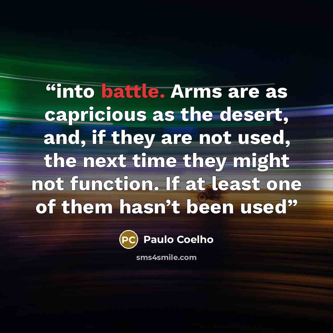 “into battle. Arms are as capricious as the desert, and, if they are not used, the next time they might not function. If at least one of them hasn’t been used” quote by Paulo Coelho