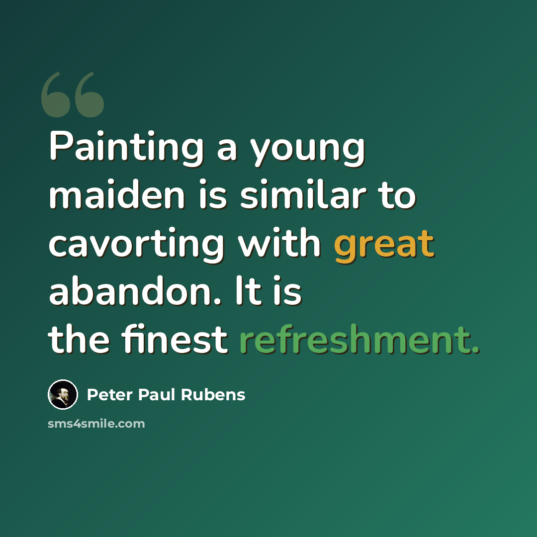 “Painting a young maiden is similar to cavorting with great abandon. It is the finest refreshment.” quote by Peter Paul Rubens