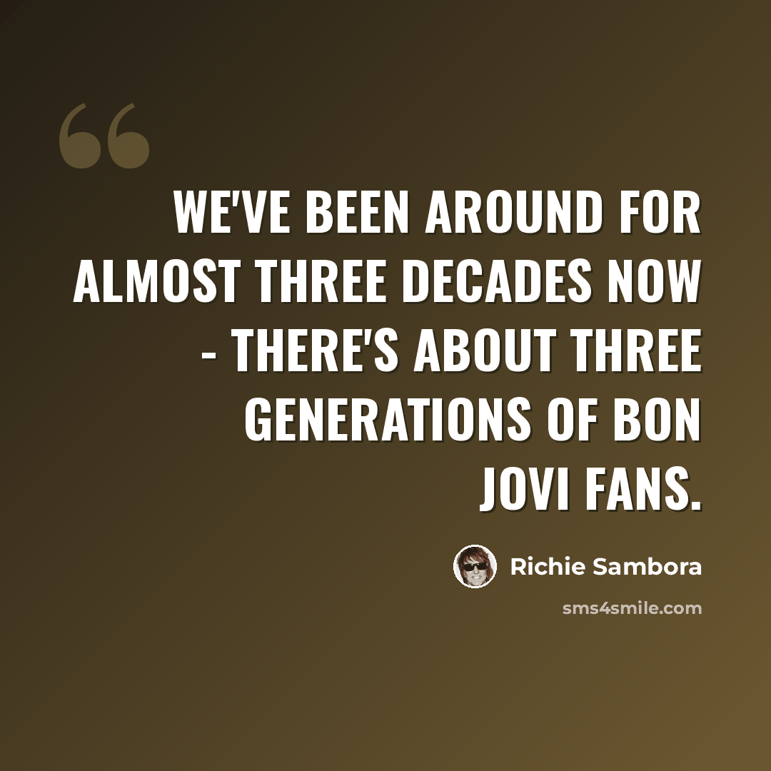 “We've been around for almost three decades now - there's about three generations of Bon Jovi fans.” quote by Richie Sambora