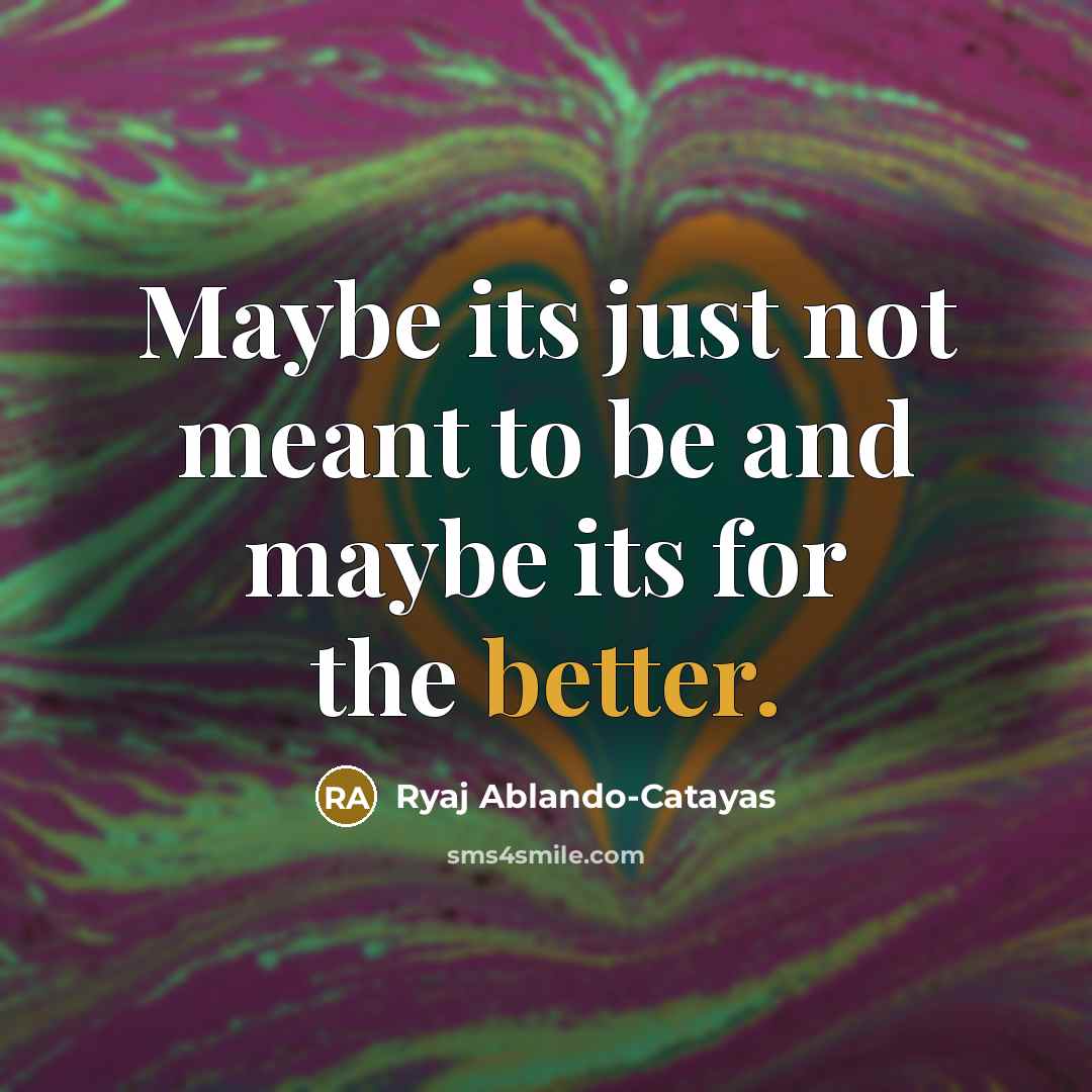 “Maybe its just not meant to be and maybe its for the better.” quote by Ryaj Ablando-Catayas