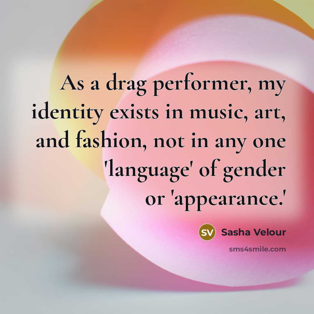“As a drag performer, my identity exists in music, art, and fashion, not in any one 'language' of gender or 'appearance.'” quote by Sasha Velour