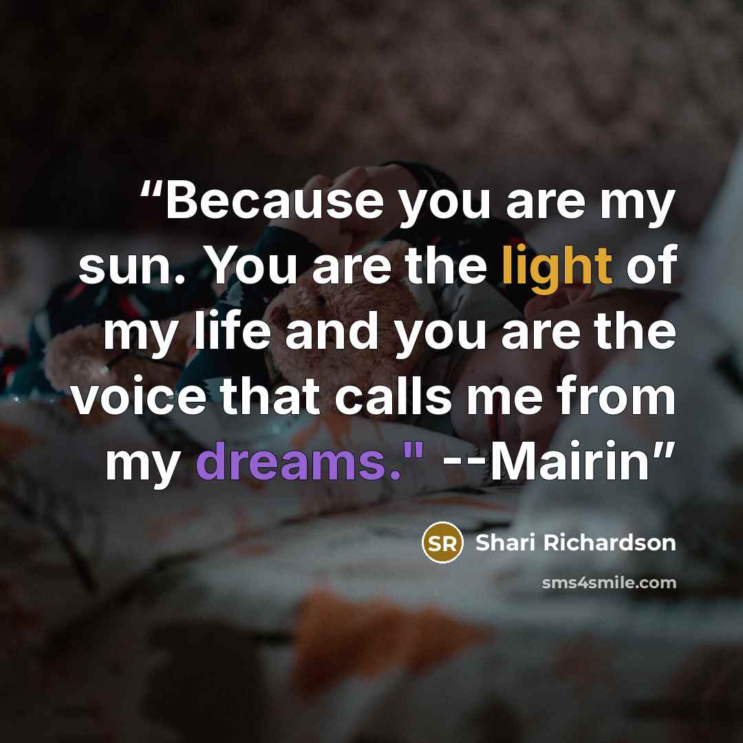 “Because you are my sun. You are the light of my life and you are the voice that calls me from my dreams." --Mairin” quote by Shari Richardson