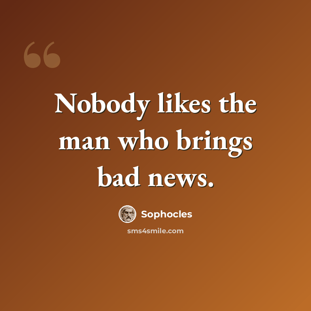 “Nobody likes the man who brings bad news.” quote by Sophocles