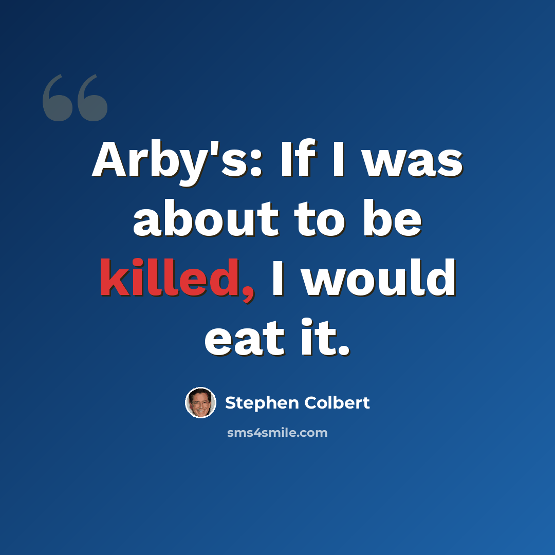 “Arby's: If I was about to be killed, I would eat it.” quote by Stephen Colbert