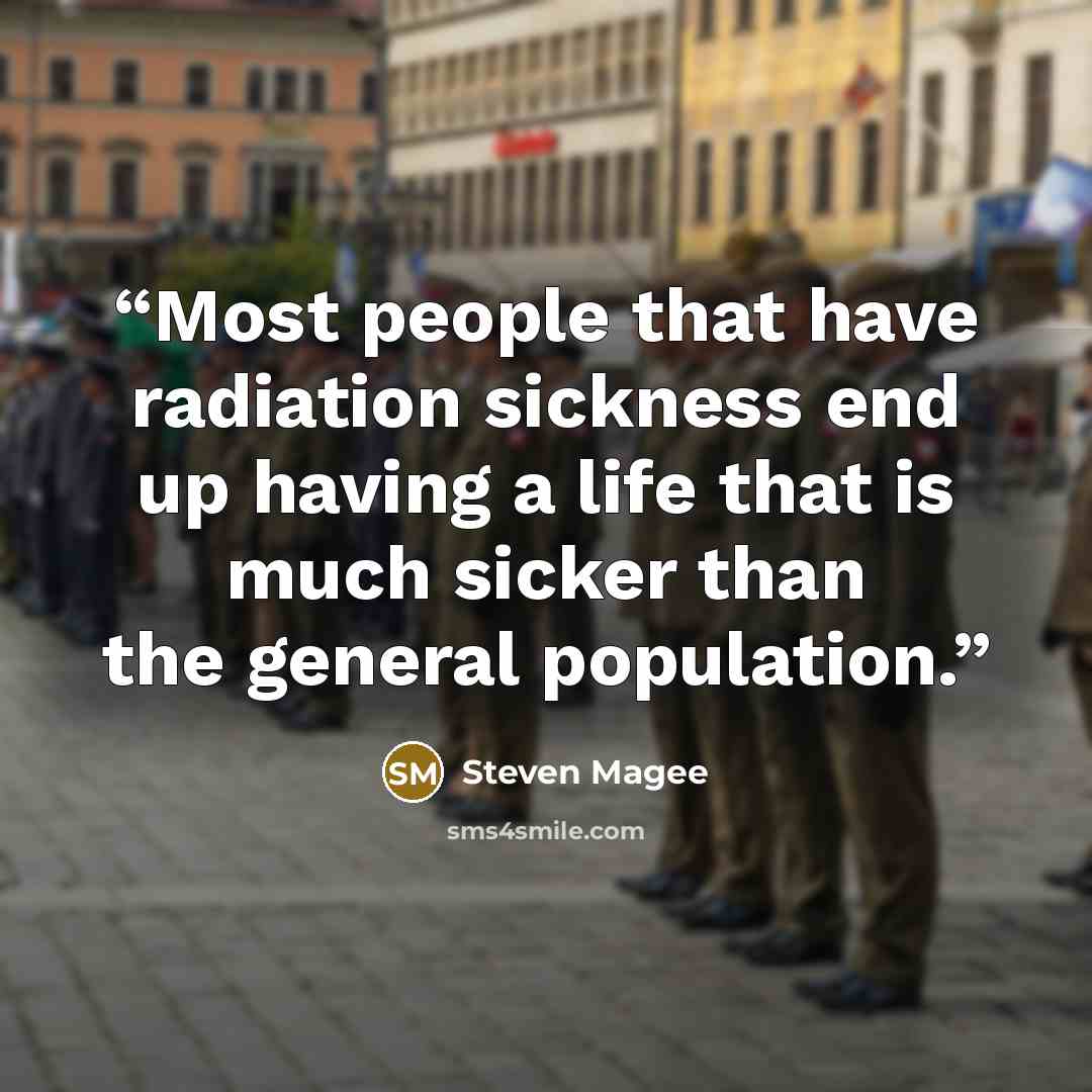 “Most people that have radiation sickness end up having a life that is much sicker than the general population.” quote by Steven Magee