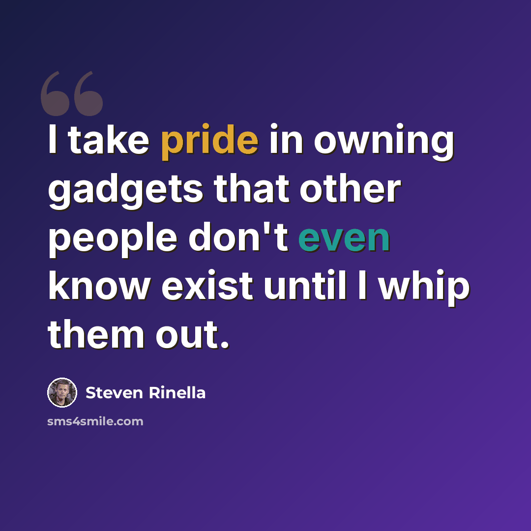 “I take pride in owning gadgets that other people don't even know exist until I whip them out.” quote by Steven Rinella