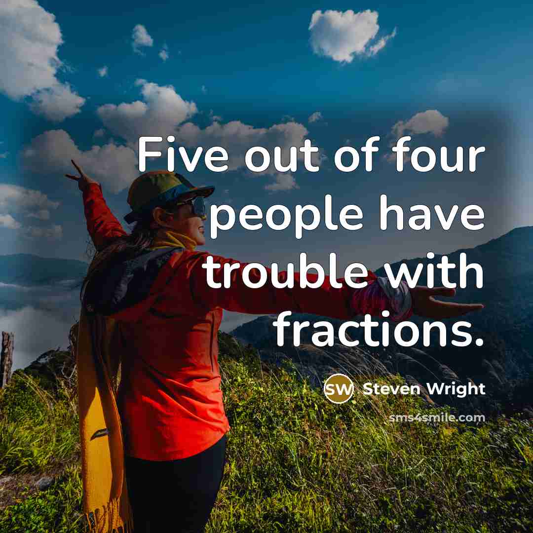 “Five out of four people have trouble with fractions.” quote by Steven Wright