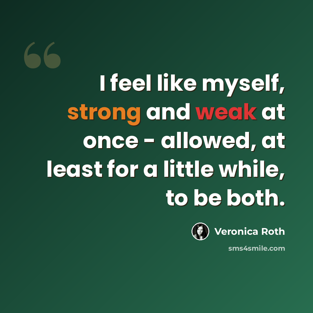 “I feel like myself, strong and weak at once - allowed, at least for a little while, to be both.” quote by Veronica Roth