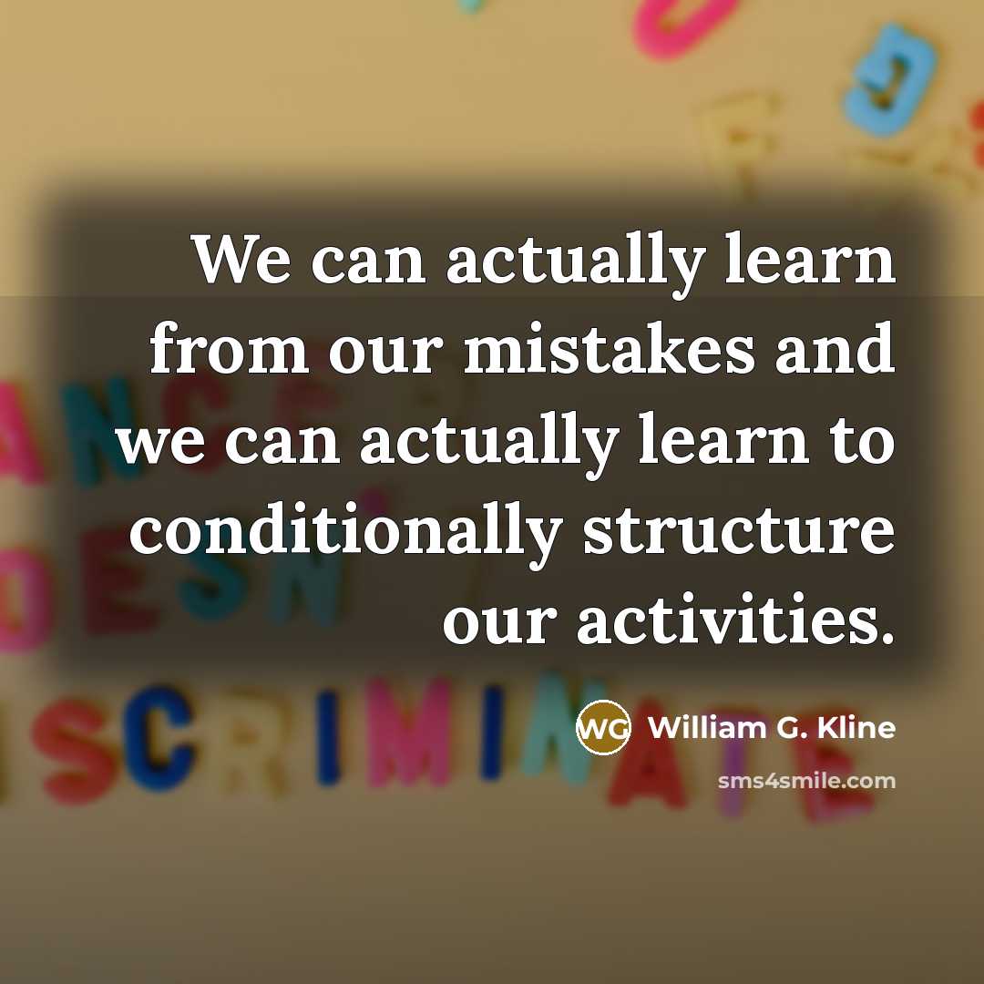 “We can actually learn from our mistakes and we can actually learn to conditionally structure our activities.” quote by William G. Kline