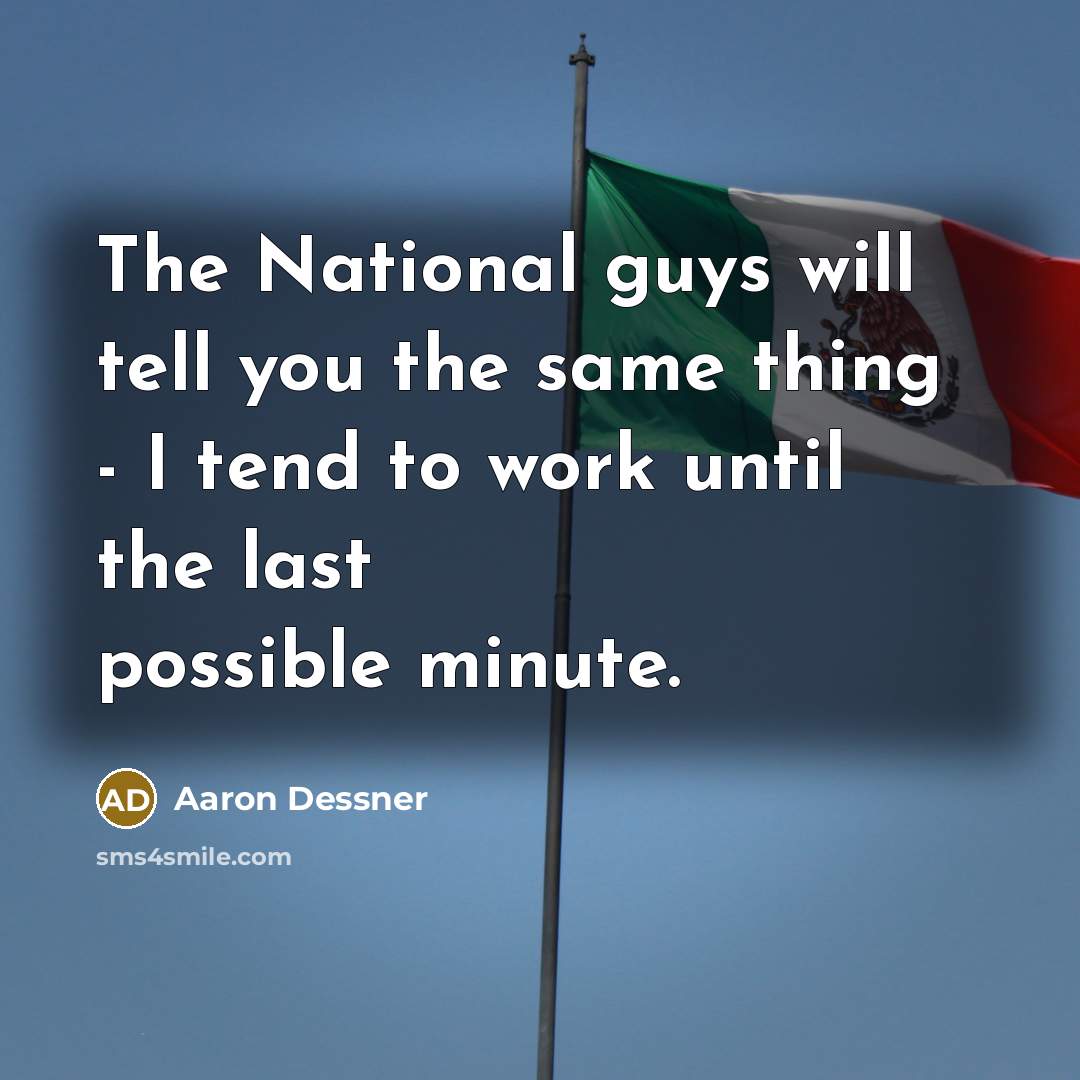 “The National guys will tell you the same thing - I tend to work until the last possible minute.” quote by Aaron Dessner