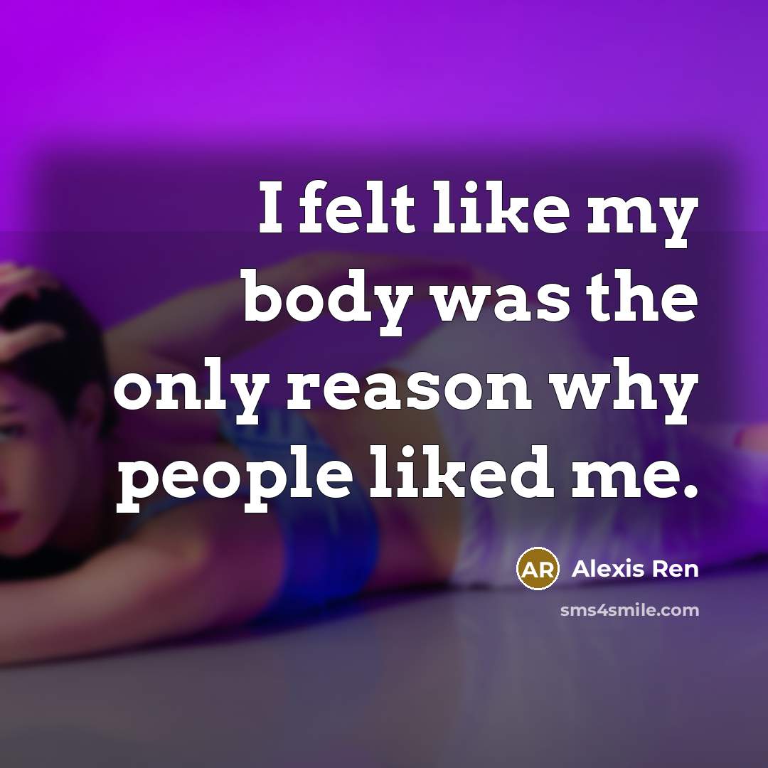 “I felt like my body was the only reason why people liked me.” quote by Alexis Ren