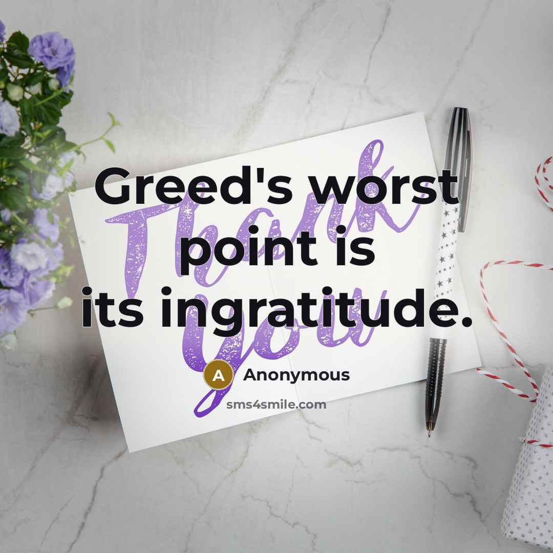 “Greed's worst point is its ingratitude.” quote by Anonymous