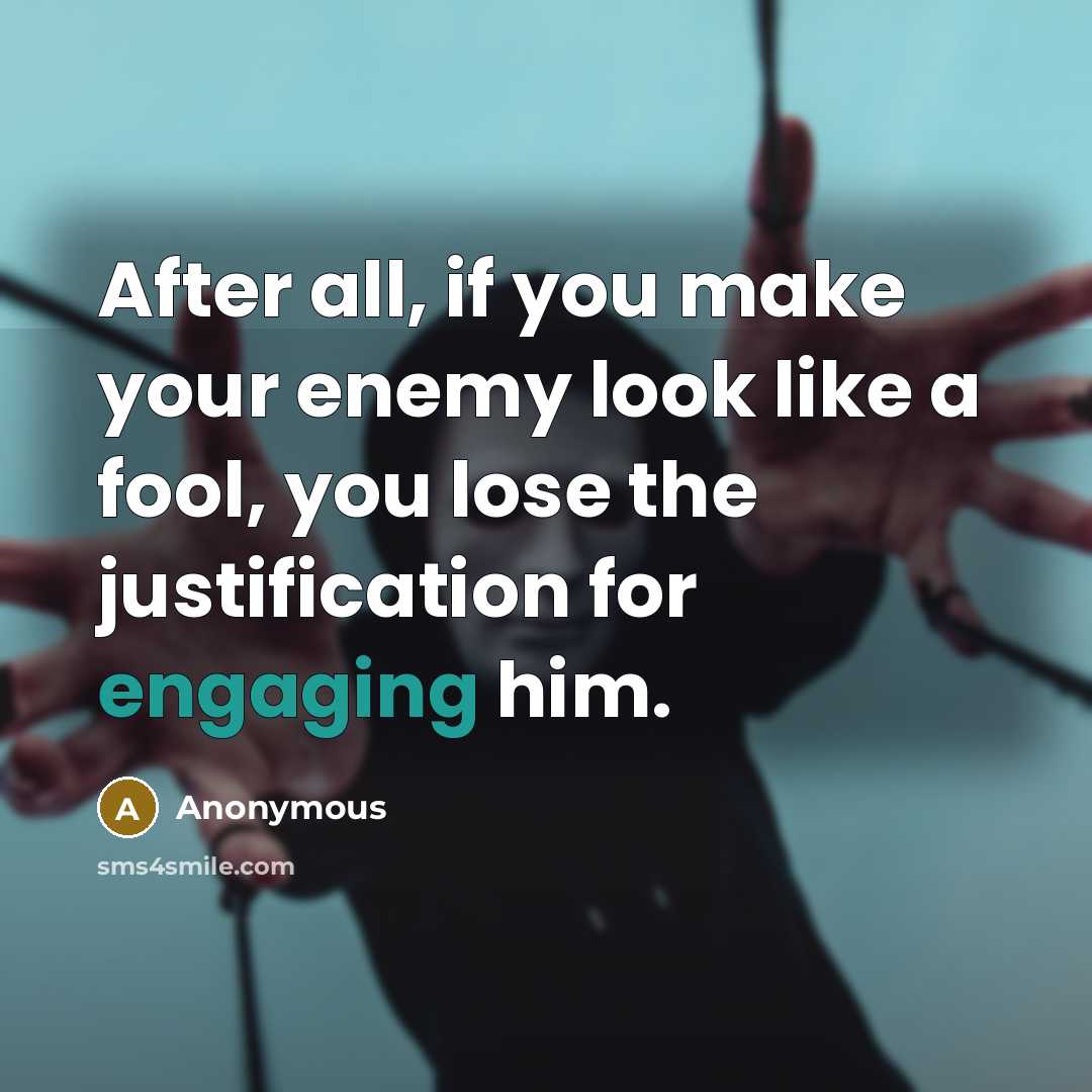 “After all, if you make your enemy look like a fool, you lose the justification for engaging him.” quote by Anonymous
