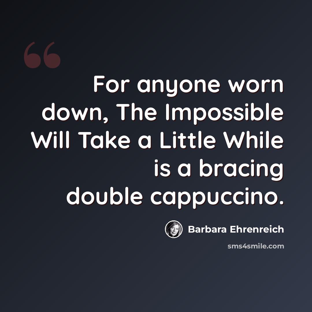 “For anyone worn down, The Impossible Will Take a Little While is a bracing double cappuccino.” quote by Barbara Ehrenreich