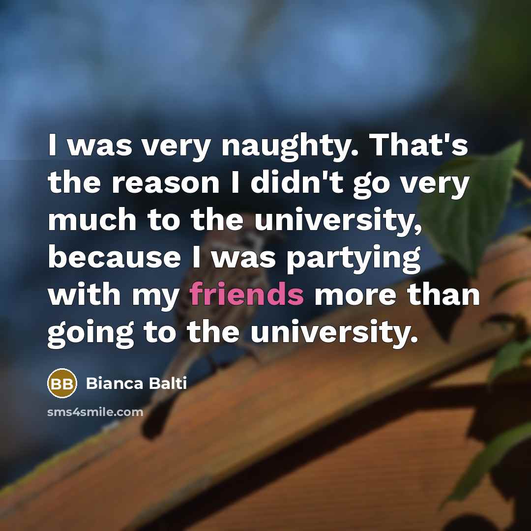 “I was very naughty. That's the reason I didn't go very much to the university, because I was partying with my friends more than going to the university.” quote by Bianca Balti