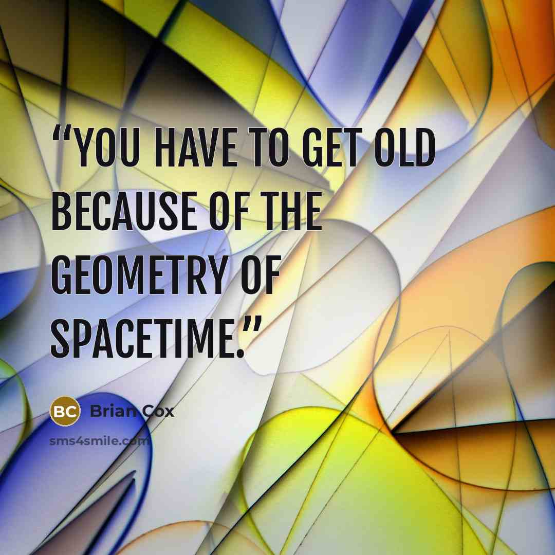 “You have to get old because of the geometry of spacetime.” quote by Brian Cox