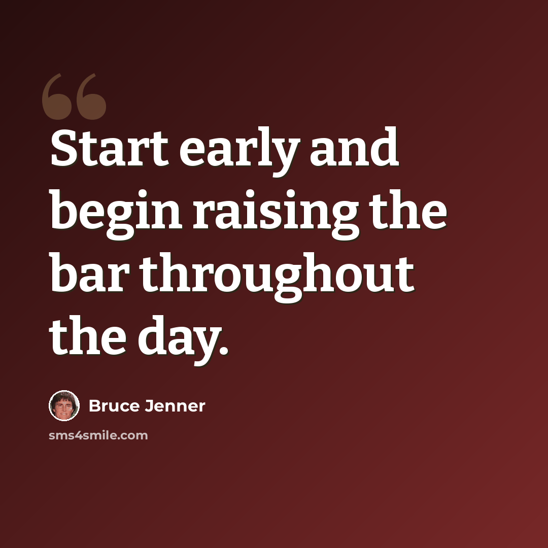 “Start early and begin raising the bar throughout the day.” quote by Bruce Jenner