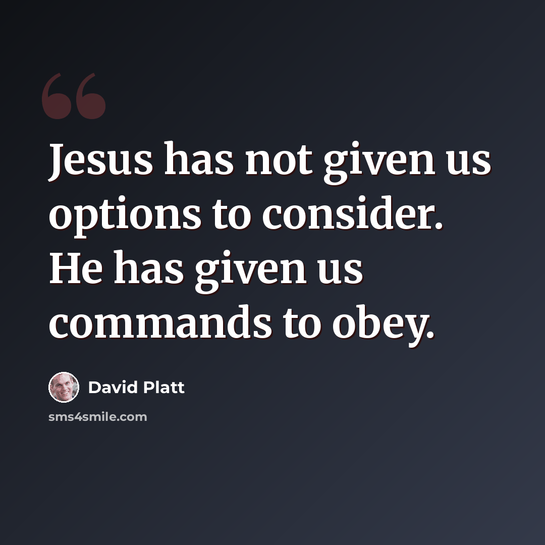 “Jesus has not given us options to consider. He has given us commands to obey.” quote by David Platt