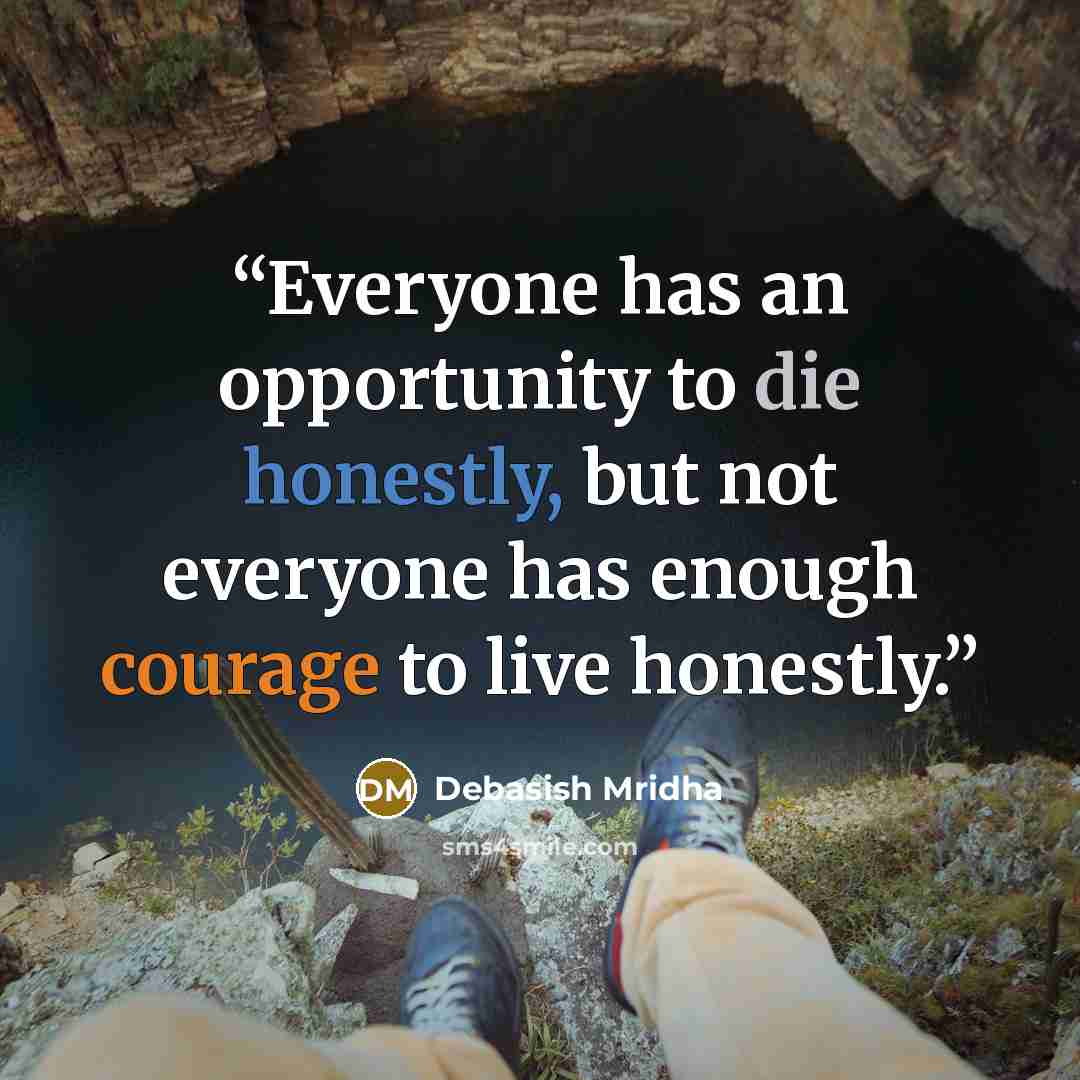“Everyone has an opportunity to die honestly, but not everyone has enough courage to live honestly.” quote by Debasish Mridha