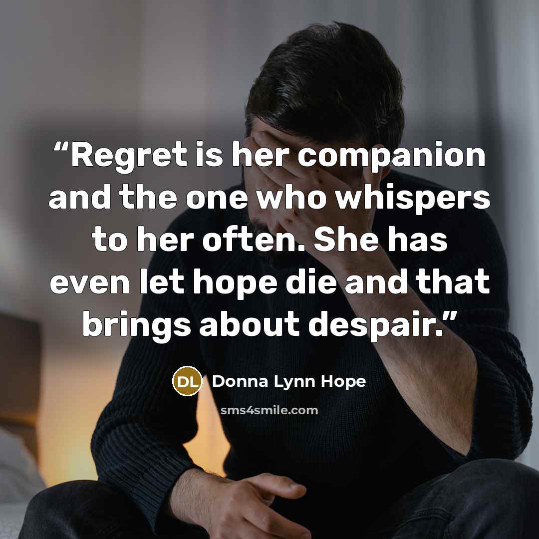 “Regret is her companion and the one who whispers to her often. She has even let hope die and that brings about despair.” quote by Donna Lynn Hope