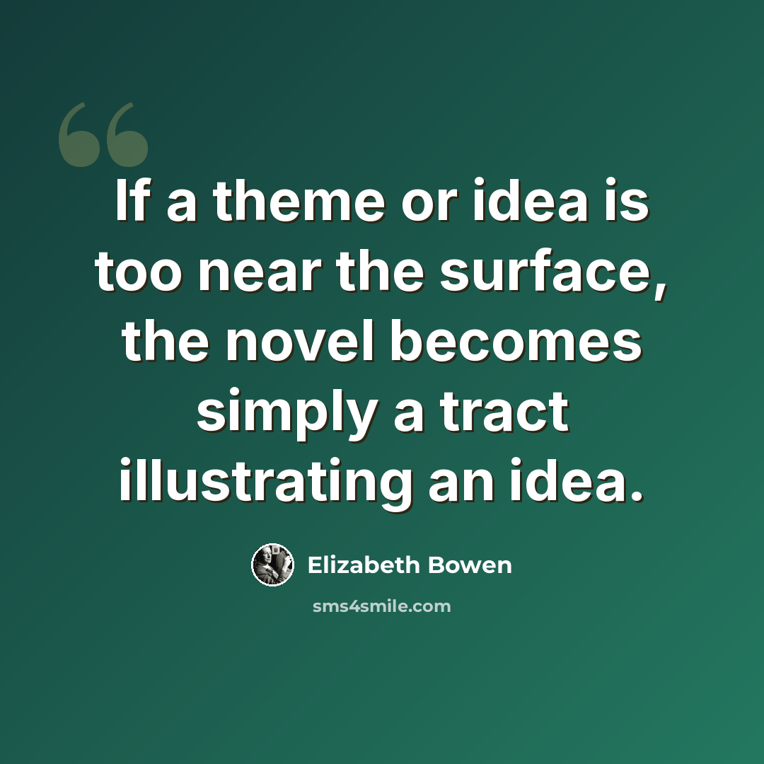 “If a theme or idea is too near the surface, the novel becomes simply a tract illustrating an idea.” quote by Elizabeth Bowen