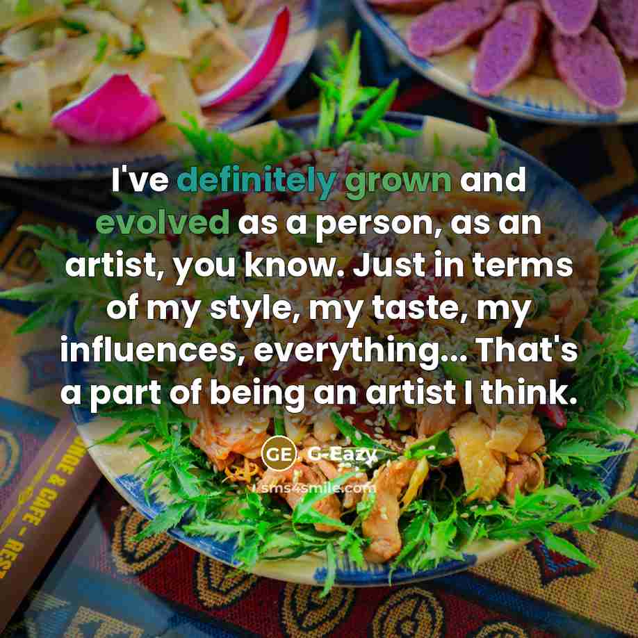 “I've definitely grown and evolved as a person, as an artist, you know. Just in terms of my style, my taste, my influences, everything... That's a part of being an artist I think.” quote by G-Eazy