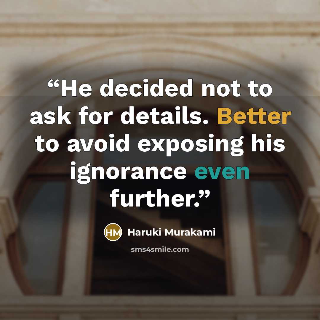 “He decided not to ask for details. Better to avoid exposing his ignorance even further.” quote by Haruki Murakami