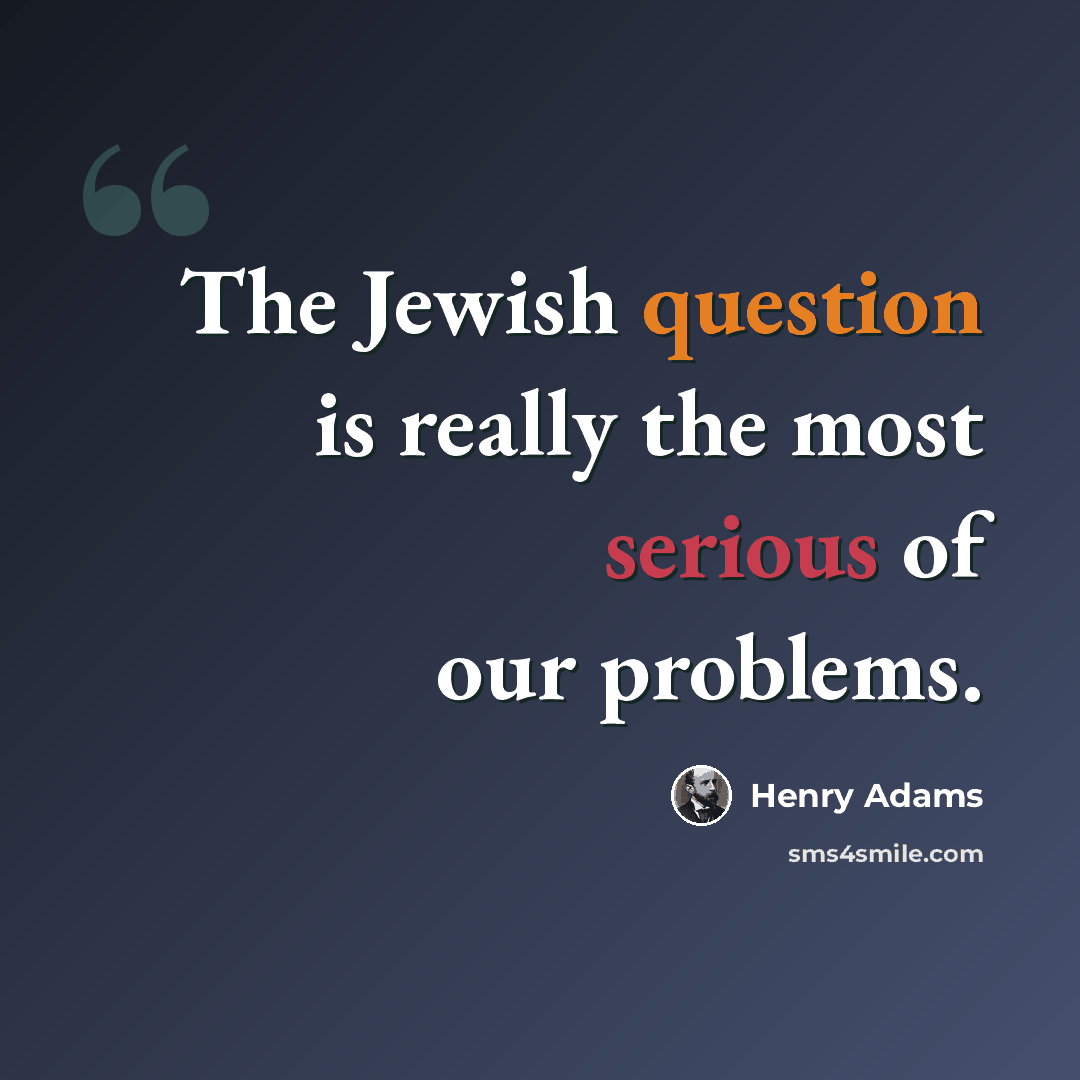 “The Jewish question is really the most serious of our problems.” quote by Henry Adams