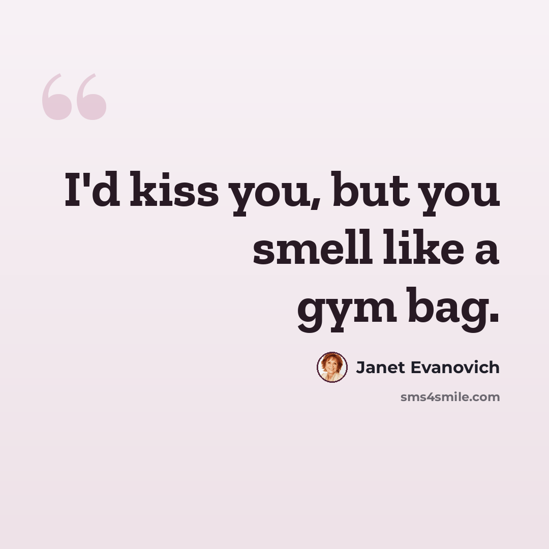 “I'd kiss you, but you smell like a gym bag.” quote by Janet Evanovich