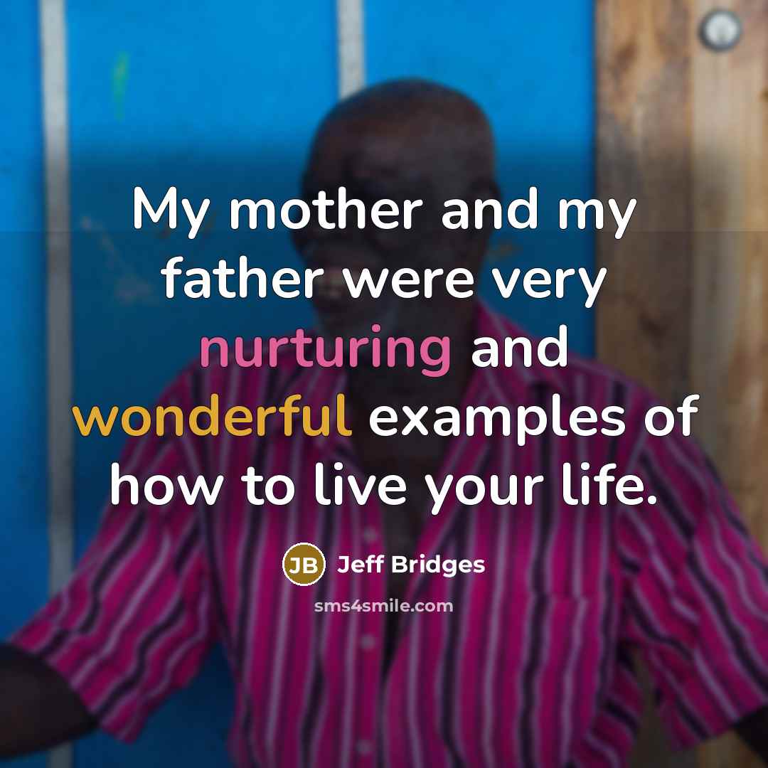 “My mother and my father were very nurturing and wonderful examples of how to live your life.” quote by Jeff Bridges
