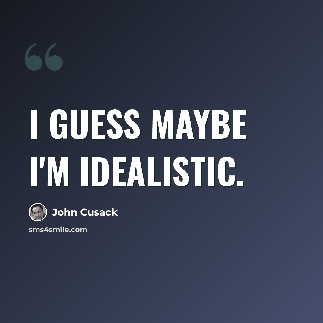 “I guess maybe I'm idealistic.” quote by John Cusack