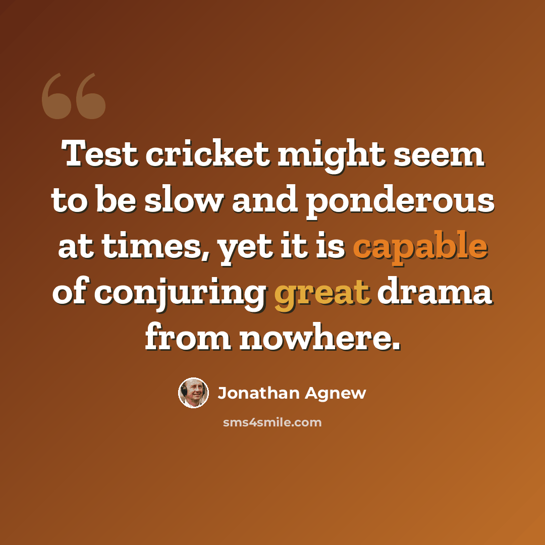 “Test cricket might seem to be slow and ponderous at times, yet it is capable of conjuring great drama from nowhere.” quote by Jonathan Agnew