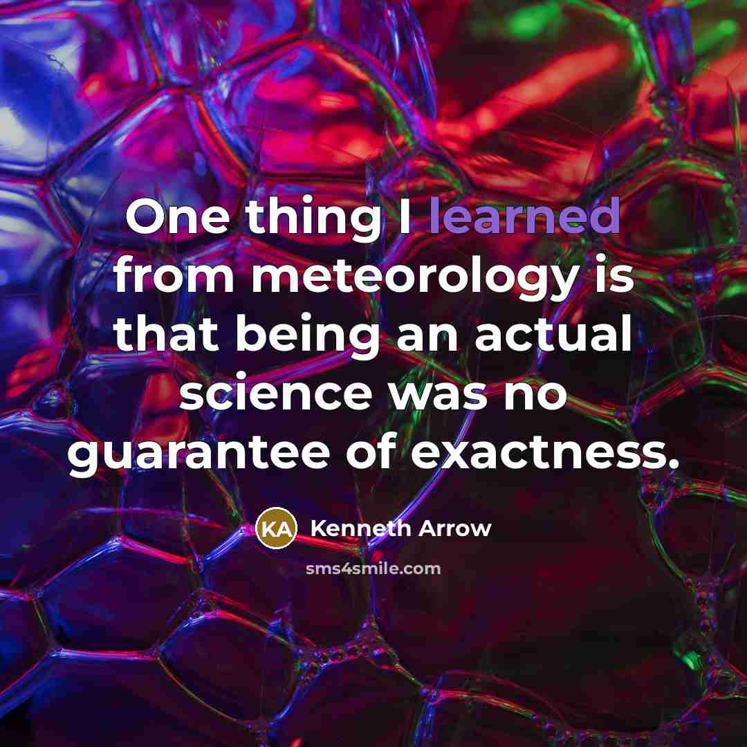 “One thing I learned from meteorology is that being an actual science was no guarantee of exactness.” quote by Kenneth Arrow