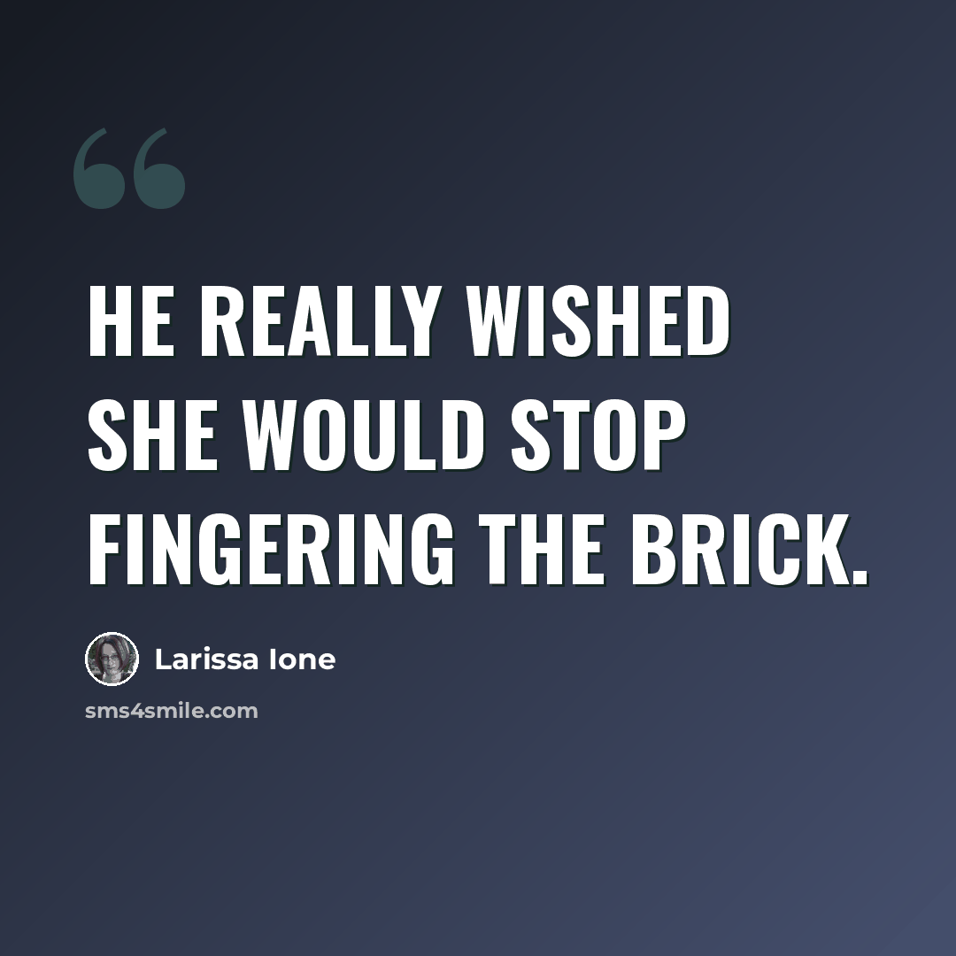 “He really wished she would stop fingering the brick.” quote by Larissa Ione
