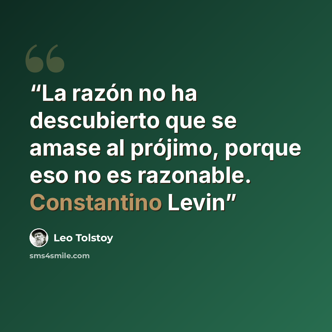 “La razón no ha descubierto que se amase al prójimo, porque eso no es razonable. Constantino Levin” quote by Leo Tolstoy